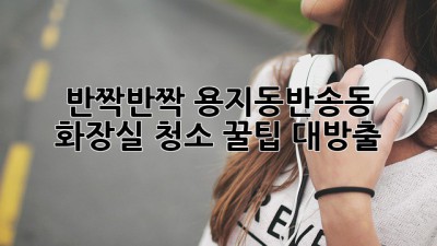 ✨반짝반짝✨ 용지동반송동 화장실 청소, 💎꿀팁 대방출💎