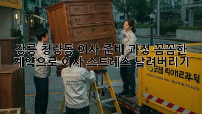 강릉 청량동 이사 준비 과정: 꼼꼼한 계약으로 이사 스트레스 날려버리기! ✨