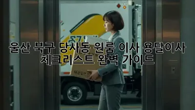 울산 북구 당사동 원룸 이사? 용달이사 체크리스트 완벽 가이드!