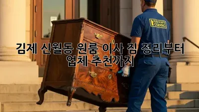김제 신월동 원룸 이사, 짐 정리부터 업체 추천까지!
