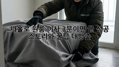 나홀로 원룸 이사, 3분이면 끝! 성공 스토리와 꿀팁 대방출